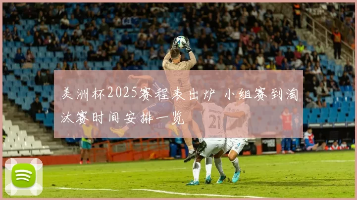 美洲杯2025赛程表出炉 小组赛到淘汰赛时间安排一览