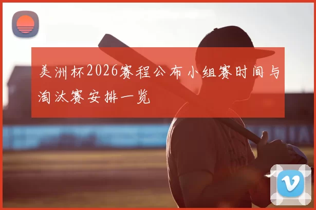 美洲杯2026赛程公布小组赛时间与淘汰赛安排一览