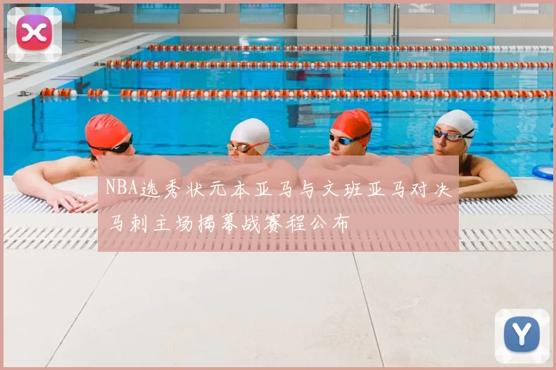 NBA选秀状元本亚马与文班亚马对决马刺主场揭幕战赛程公布