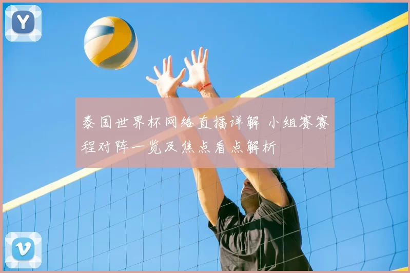 泰国世界杯网络直播详解 小组赛赛程对阵一览及焦点看点解析