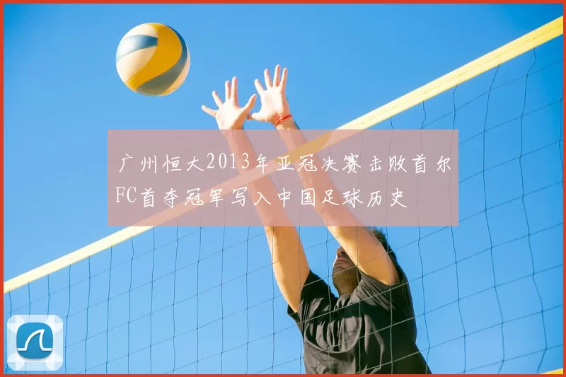 广州恒大2013年亚冠决赛击败首尔FC首夺冠军写入中国足球历史