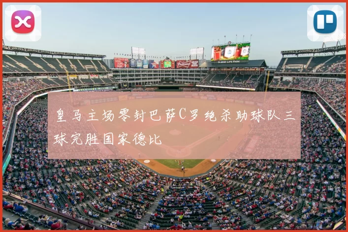 皇马主场零封巴萨C罗绝杀助球队三球完胜国家德比