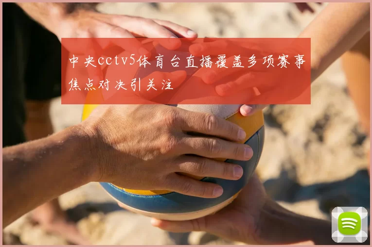 中央cctv5体育台直播覆盖多项赛事焦点对决引关注
