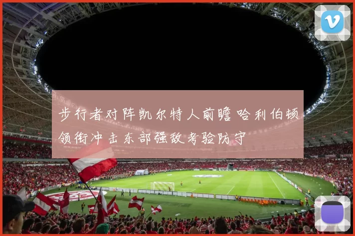 步行者对阵凯尔特人前瞻 哈利伯顿领衔冲击东部强敌考验防守