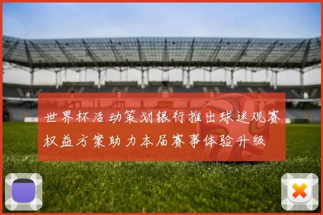 世界杯活动策划银行推出球迷观赛权益方案助力本届赛事体验升级