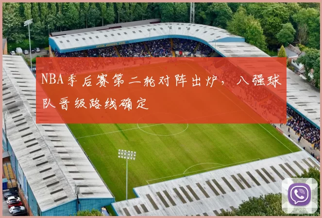 NBA季后赛第二轮对阵出炉，八强球队晋级路线确定