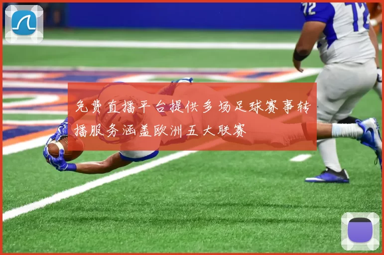 免费直播平台提供多场足球赛事转播服务涵盖欧洲五大联赛