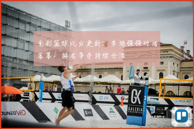 竞彩篮球比分更新：多场强强对话落幕，排名争夺持续升温