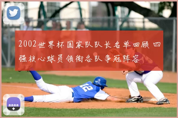 2002世界杯国家队队长名单回顾 四强核心球员领衔各队争冠阵容