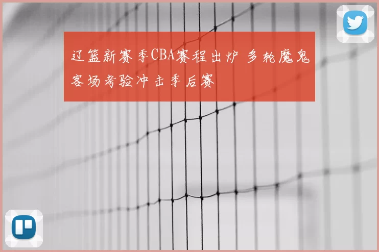 辽篮新赛季CBA赛程出炉 多轮魔鬼客场考验冲击季后赛