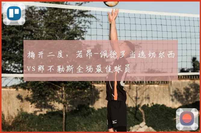 梅开二度,若昂-佩德罗当选切尔西vs那不勒斯全场最佳球员