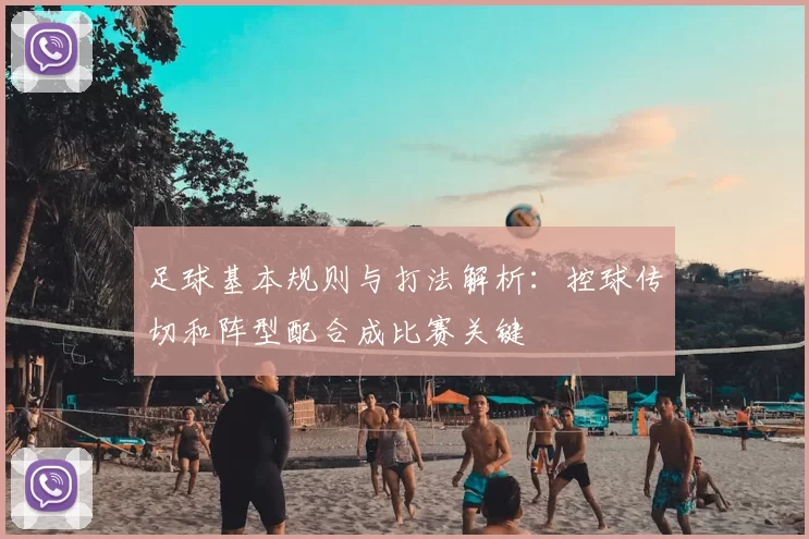 足球基本规则与打法解析：控球传切和阵型配合成比赛关键