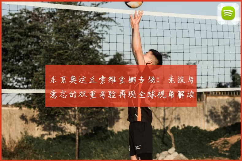 东京奥运丘索维金娜专场:竞技与意志的双重考验再现全球视角解读