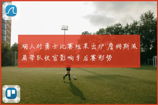 湖人对勇士比赛结果出炉 詹姆斯浓眉带队收官影响季后赛形势