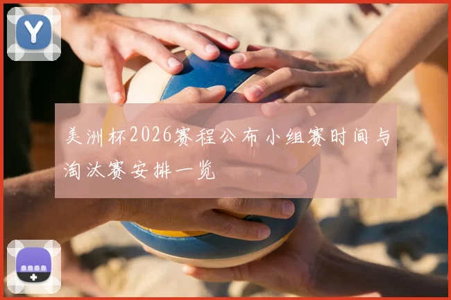 美洲杯2026赛程公布小组赛时间与淘汰赛安排一览