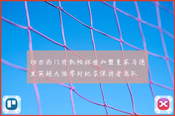 切尔西门将凯帕租借加盟皇家马德里英超九场零封纪录保持者离队