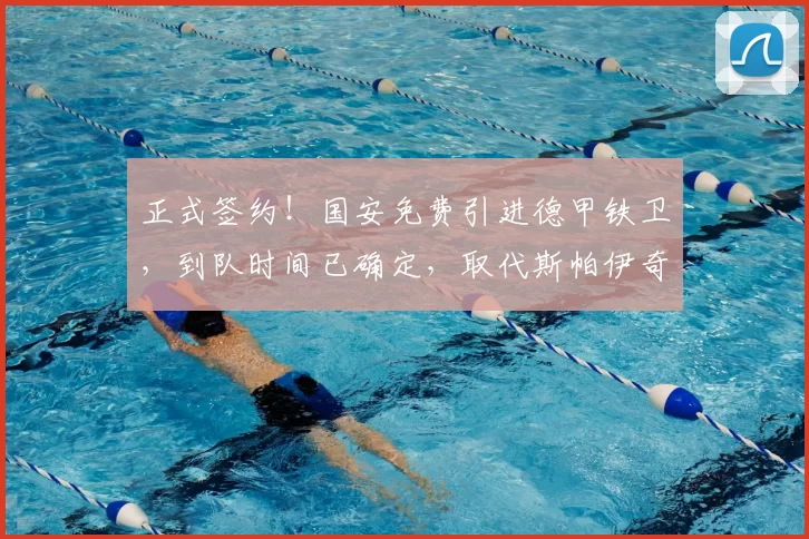 正式签约！国安免费引进德甲铁卫，到队时间已确定，取代斯帕伊奇