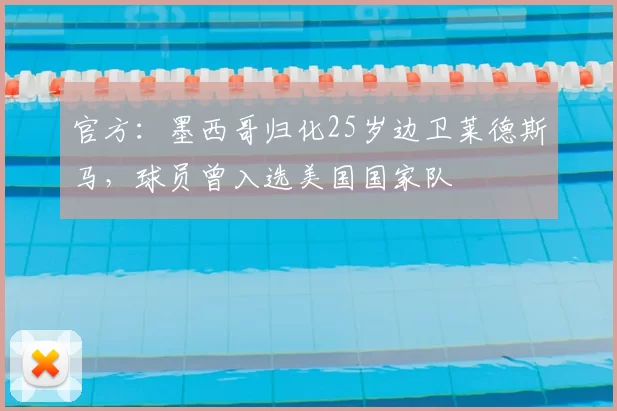 官方：墨西哥归化25岁边卫莱德斯马，球员曾入选美国国家队