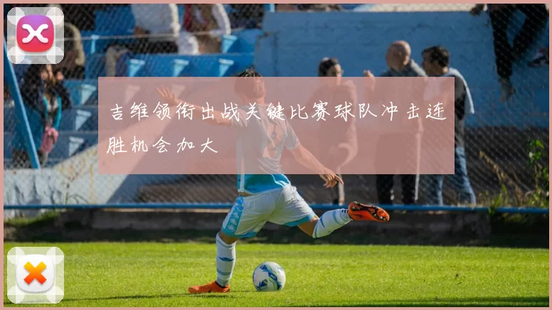 吉维领衔出战关键比赛球队冲击连胜机会加大