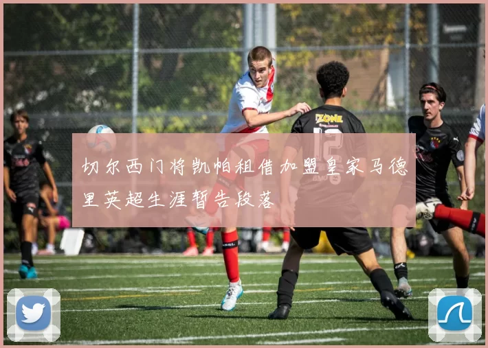 切尔西门将凯帕租借加盟皇家马德里英超生涯暂告段落