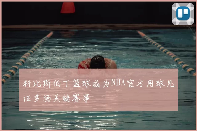 科比斯伯丁篮球成为NBA官方用球见证多场关键赛事