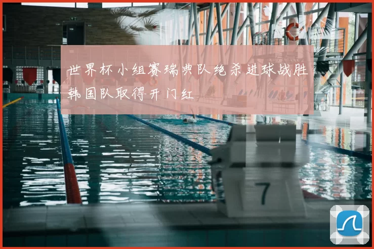 世界杯小组赛瑞典队绝杀进球战胜韩国队取得开门红