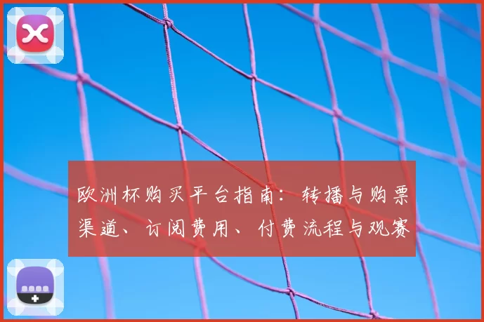欧洲杯购买平台指南：转播与购票渠道、订阅费用、付费流程与观赛建议
