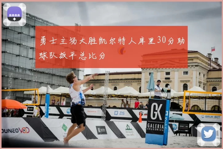 勇士主场大胜凯尔特人库里30分助球队扳平总比分