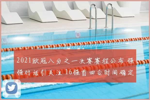 2021欧冠八分之一决赛赛程公布 强强对话引关注 16强首回合时间确定