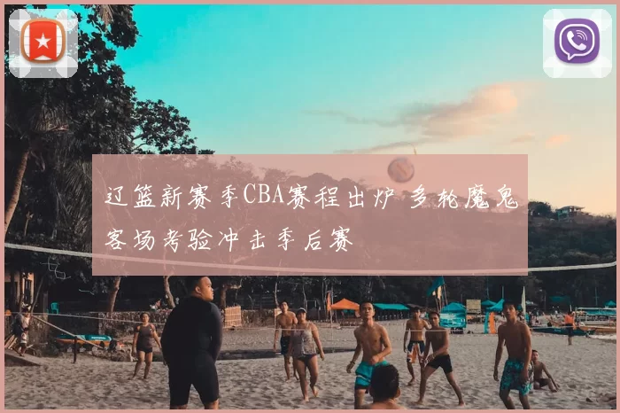 辽篮新赛季CBA赛程出炉 多轮魔鬼客场考验冲击季后赛