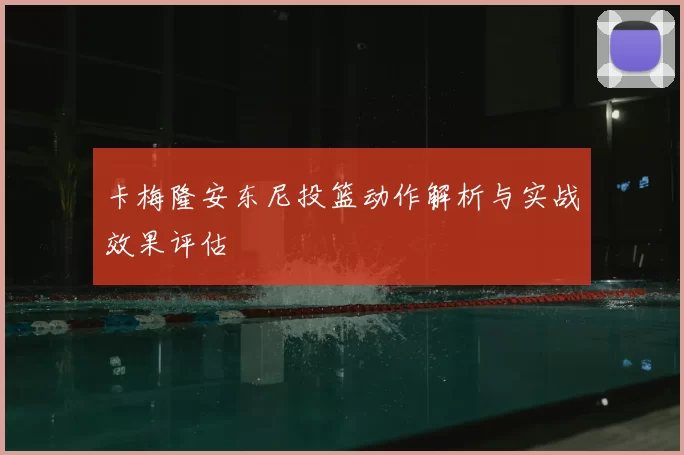 卡梅隆安东尼投篮动作解析与实战效果评估