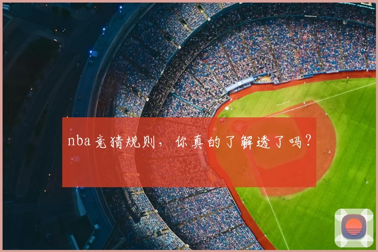 nba竞猜规则，你真的了解透了吗？