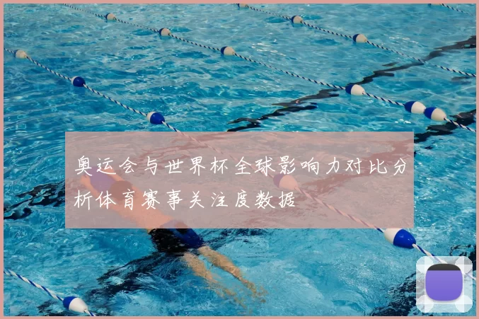 奥运会与世界杯全球影响力对比分析体育赛事关注度数据