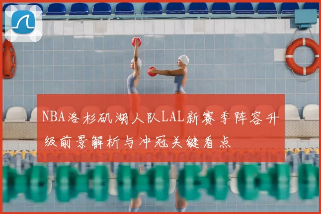 NBA洛杉矶湖人队LAL新赛季阵容升级前景解析与冲冠关键看点