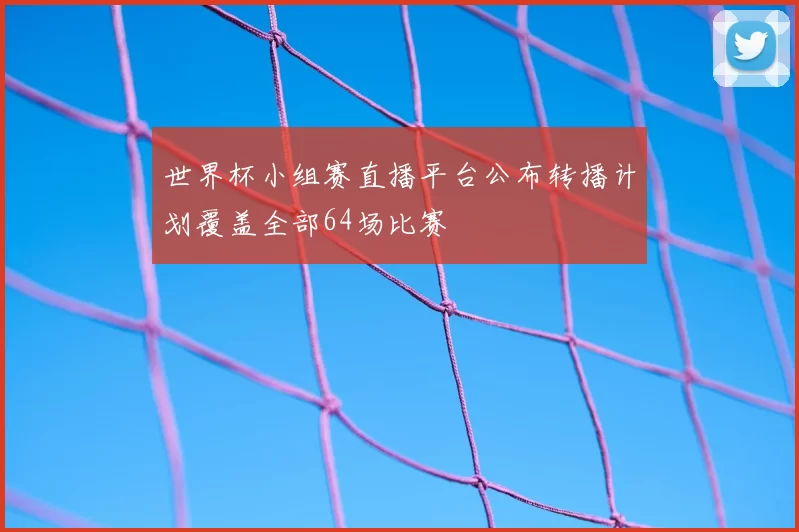 世界杯小组赛直播平台公布转播计划覆盖全部64场比赛
