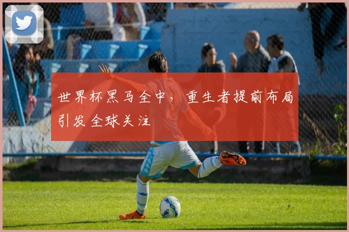 世界杯黑马全中，重生者提前布局引发全球关注