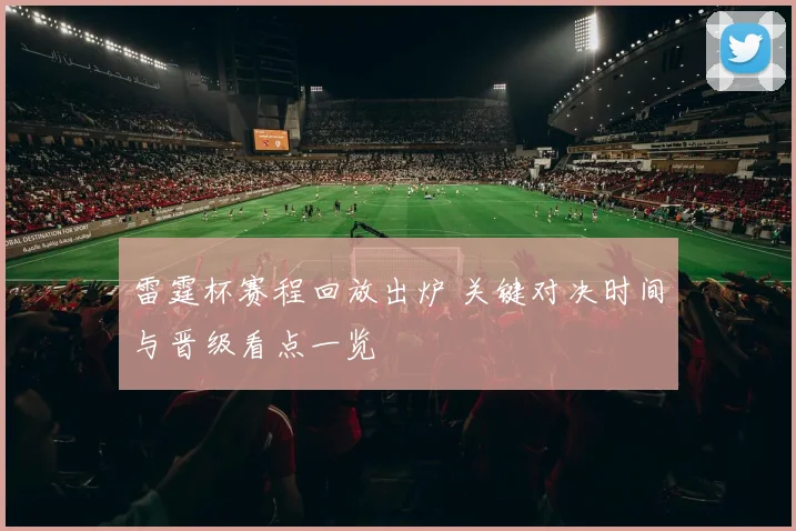 雷霆杯赛程回放出炉 关键对决时间与晋级看点一览