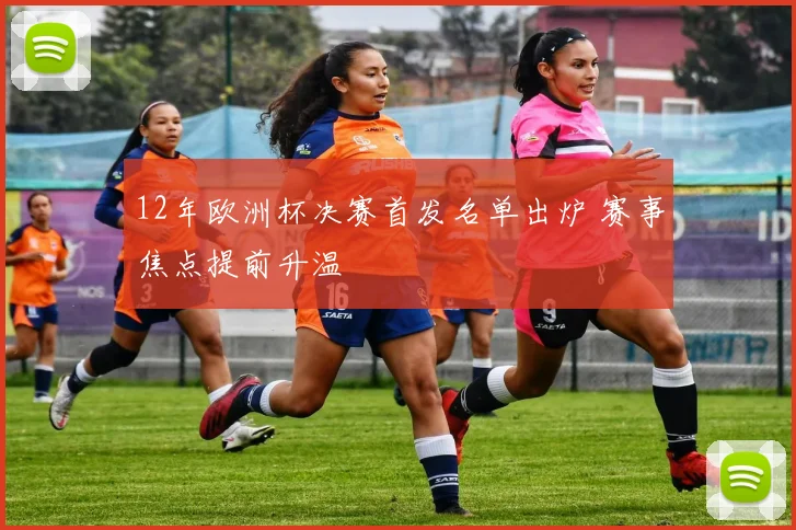 12年欧洲杯决赛首发名单出炉 赛事焦点提前升温