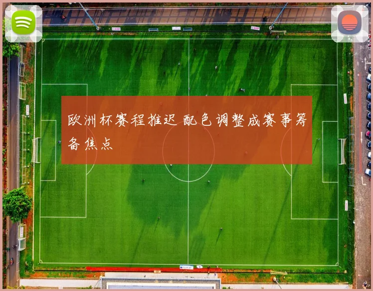 欧洲杯赛程推迟 配色调整成赛事筹备焦点
