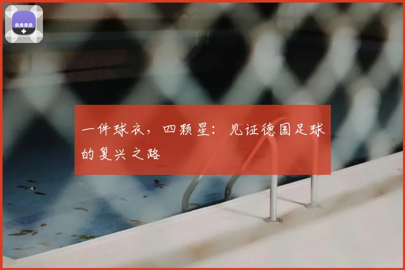 一件球衣,四颗星:见证德国足球的复兴之路