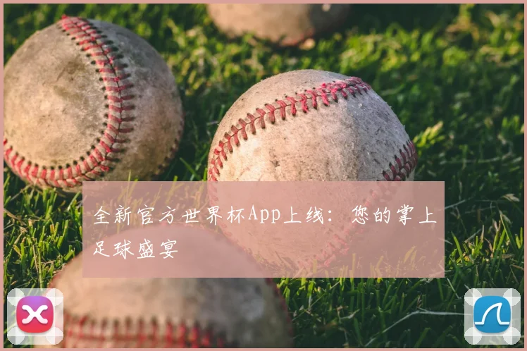 全新官方世界杯App上线：您的掌上足球盛宴