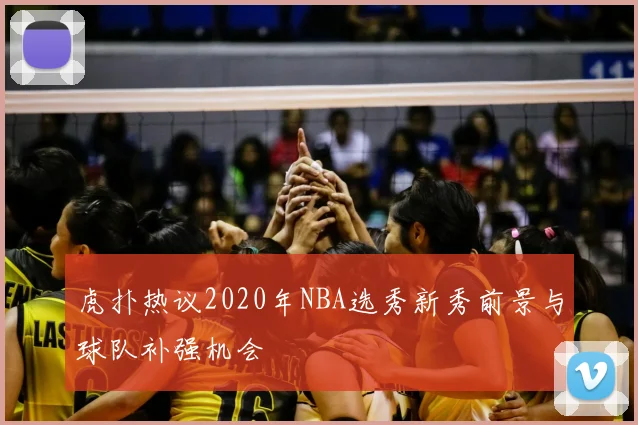 虎扑热议2020年NBA选秀新秀前景与球队补强机会