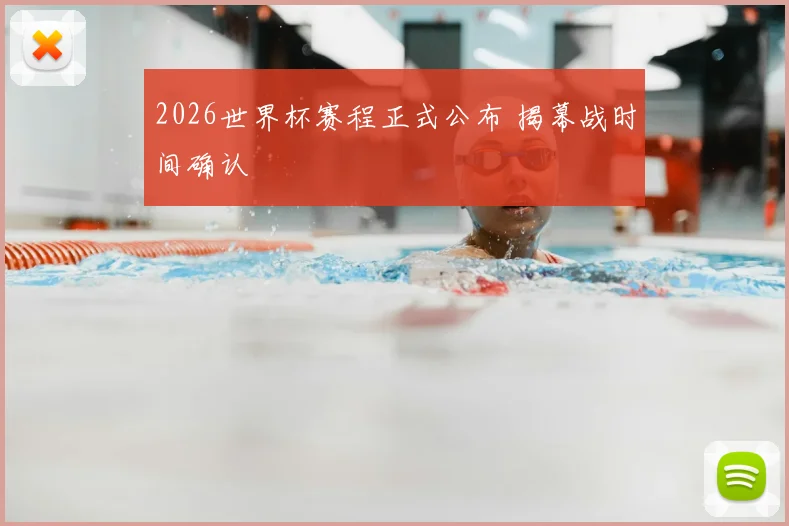 2026世界杯赛程正式公布 揭幕战时间确认
