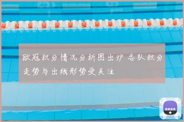 欧冠积分情况分析图出炉 各队积分走势与出线形势受关注