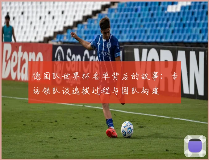 德国队世界杯名单背后的故事：专访领队谈选拔过程与团队构建