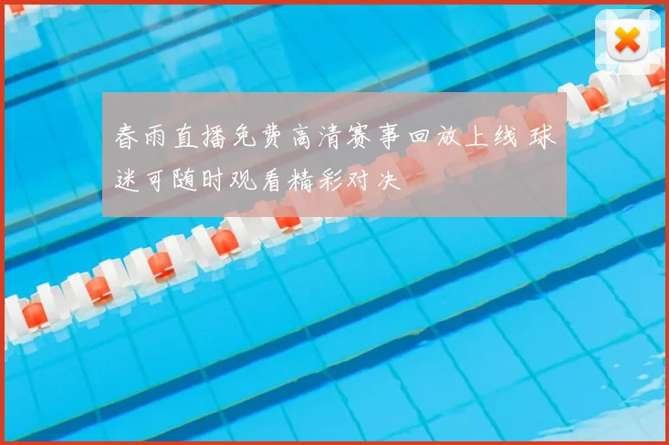 春雨直播免费高清赛事回放上线 球迷可随时观看精彩对决