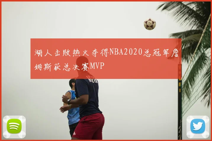 湖人击败热火夺得NBA2020总冠军詹姆斯获总决赛MVP