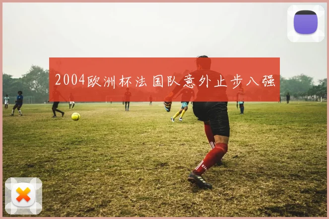 2004欧洲杯法国队意外止步八强