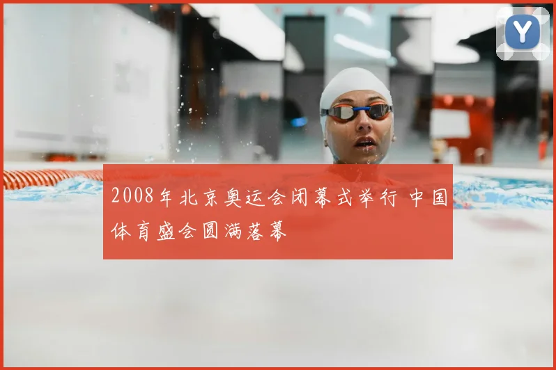 2008年北京奥运会闭幕式举行 中国体育盛会圆满落幕