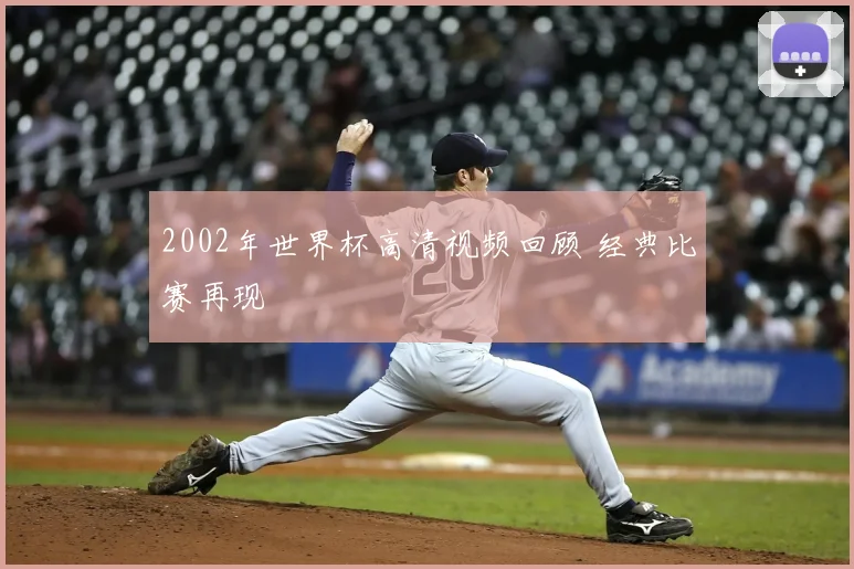 2002年世界杯高清视频回顾 经典比赛再现